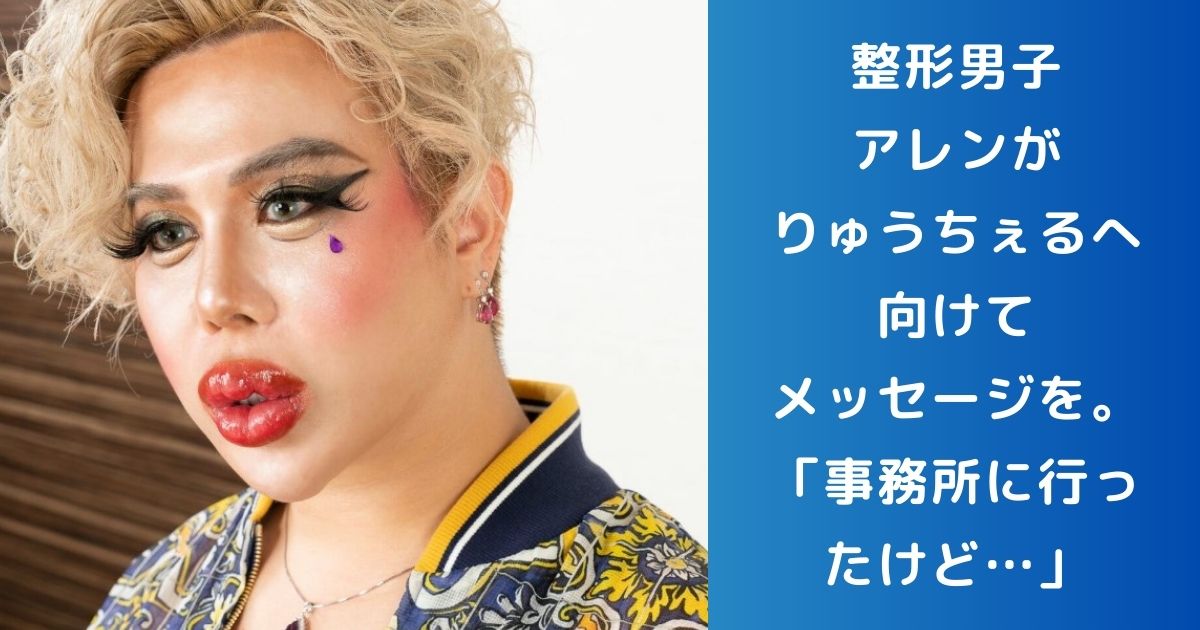 整形男子アレンがりゅうちぇるへ向けてメッセージを。「事務所に行ったけど…」 | うちなータイムス